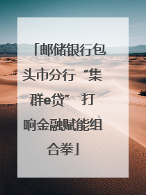 邮储银行包头市分行“集群e贷” 打响金融赋能组合拳