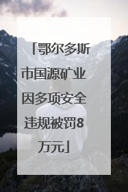 鄂尔多斯市国源矿业因多项安全违规被罚8万元