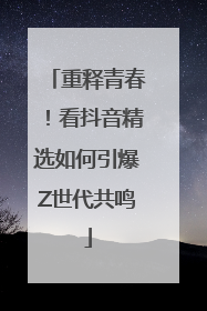 重释青春！看抖音精选如何引爆Z世代共鸣