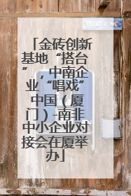 金砖创新基地“搭台”，中南企业“唱戏” 中国（厦门）-南非中小企业对接会在厦举办