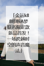 金运k88哆啦A梦联名限定款新品首发！一场跨越时空的声音魔法
