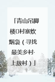 青山吊脚楼 村寨炊烟袅（寻找最美乡村·上敖村）