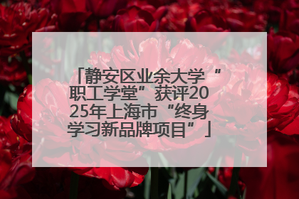 静安区业余大学“职工学堂”获评2025年上海市“终身学习新品牌项目”