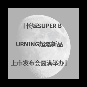 长城SUPER BURNING超燃新品上市发布会圆满举办
