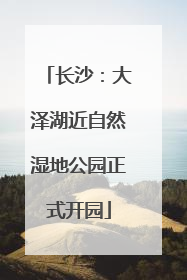 长沙：大泽湖近自然湿地公园正式开园