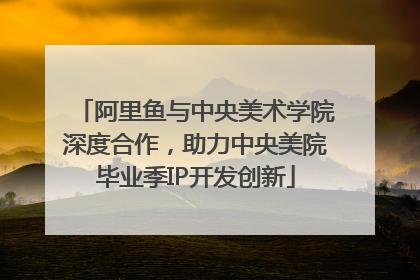 阿里鱼与中央美术学院深度合作，助力中央美院毕业季IP开发创新