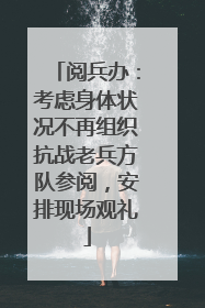 阅兵办：考虑身体状况不再组织抗战老兵方队参阅，安排现场观礼