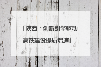 陕西：创新引擎驱动高铁建设提质增速