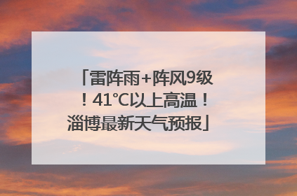 雷阵雨+阵风9级！41℃以上高温！淄博最新天气预报