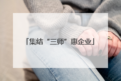 集结“三师”惠企业