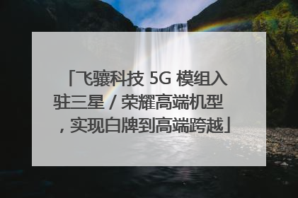 飞骧科技 5G 模组入驻三星 / 荣耀高端机型，实现白牌到高端跨越
