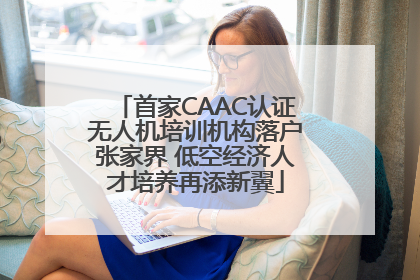 首家CAAC认证无人机培训机构落户张家界 低空经济人才培养再添新翼