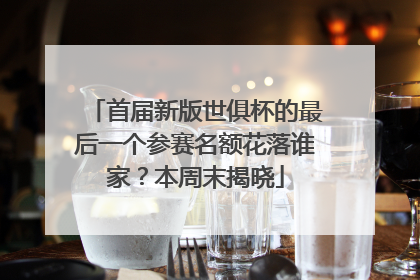 首届新版世俱杯的最后一个参赛名额花落谁家？本周末揭晓