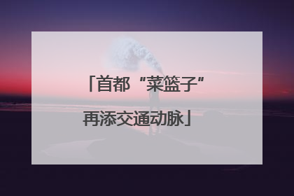 首都“菜篮子”再添交通动脉