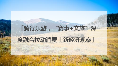 骑行乐游，“赛事+文旅”深度融合拉动消费丨新经济观察