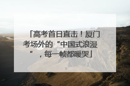 高考首日直击！厦门考场外的“中国式浪漫”，每一帧都暖哭