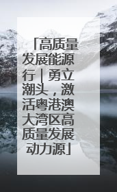 高质量发展能源行｜勇立潮头，激活粤港澳大湾区高质量发展动力源