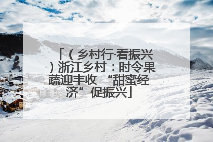 （乡村行·看振兴）浙江乡村：时令果蔬迎丰收 “甜蜜经济”促振兴