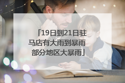 19日到21日驻马店有大雨到暴雨 部分地区大暴雨