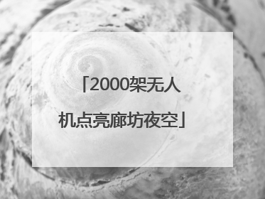 2000架无人机点亮廊坊夜空