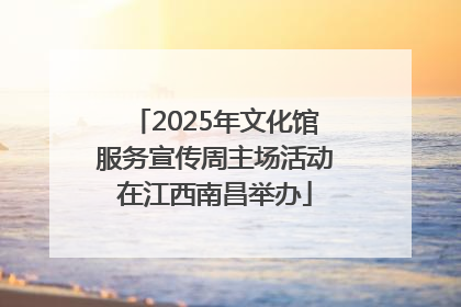 2025年文化馆服务宣传周主场活动在江西南昌举办