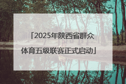 2025年陕西省群众体育五级联赛正式启动
