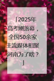 2025年高考刚落幕，全国50余家主流媒体相聚河南为了啥？