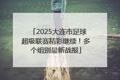 2025大连市足球超级联赛精彩继续！多个组别最新战报