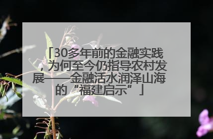 30多年前的金融实践，为何至今仍指导农村发展——金融活水润泽山海的“福建启示”
