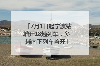 7月1日起宁波站增开18趟列车，多趟南下列车首开