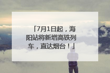 7月1日起，海阳站将新增高铁列车，直达烟台！