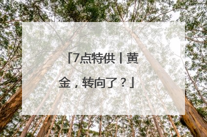 7点特供丨黄金，转向了？