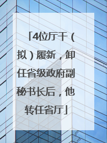 4位厅干（拟）履新，卸任省级政府副秘书长后，他转任省厅