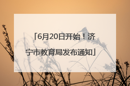 6月20日开始！济宁市教育局发布通知