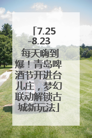 7.25-8.23 每天嗨到爆！青岛啤酒节开进台儿庄，梦幻联动解锁古城新玩法
