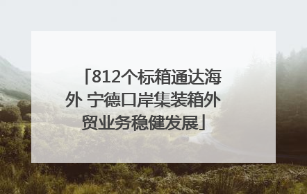 812个标箱通达海外 宁德口岸集装箱外贸业务稳健发展