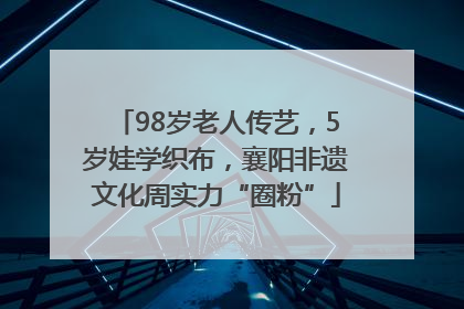 98岁老人传艺，5岁娃学织布，襄阳非遗文化周实力“圈粉”