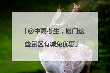@中高考生，厦门这些景区有减免优惠