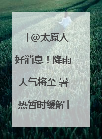 @太原人 好消息！降雨天气将至 暑热暂时缓解