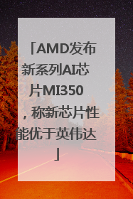 AMD发布新系列AI芯片MI350，称新芯片性能优于英伟达