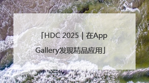 HDC 2025｜在AppGallery发现精品应用