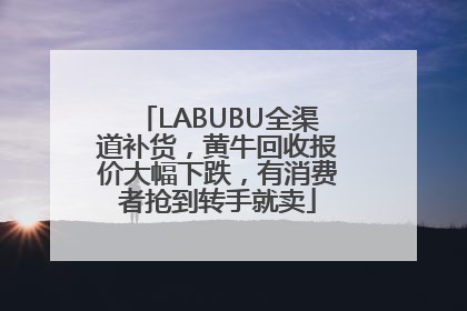 LABUBU全渠道补货，黄牛回收报价大幅下跌，有消费者抢到转手就卖
