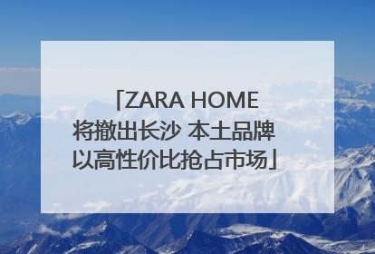 ZARA HOME将撤出长沙 本土品牌以高性价比抢占市场
